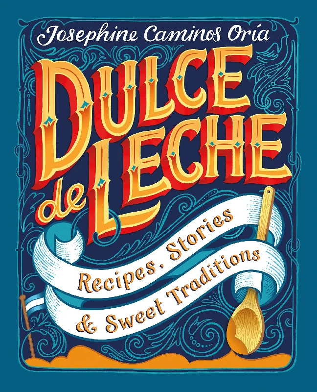 Dulce de Leche: Recipes, Stories, & Sweet Traditions (Josephine Caminos Oria)